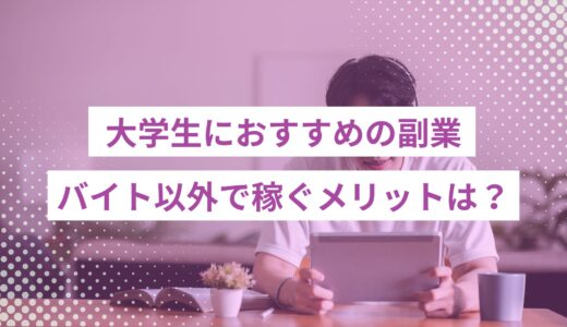 大学生におすすめの副業は？バイト以外で稼ぐメリットと注意点